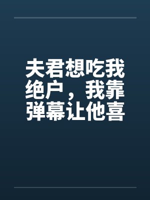 夫君想吃我绝户,我靠弹幕让他喜当爹封面