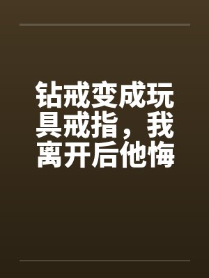 钻戒变成玩具戒指，我离开后他悔疯了封面