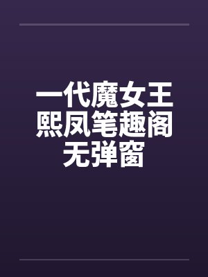一代魔女王熙凤笔趣阁无弹窗