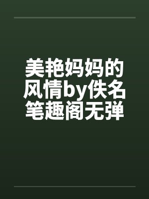 美艳妈妈的风情by佚名笔趣阁无弹窗