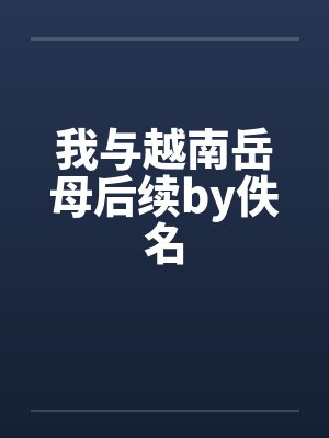 我与越南岳母后续by佚名