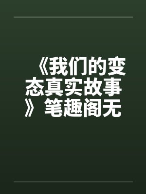 《我们的变态真实故事》笔趣阁无弹窗