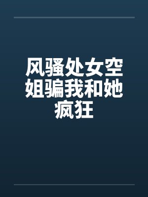 风骚处女空姐骗我和她疯狂封面