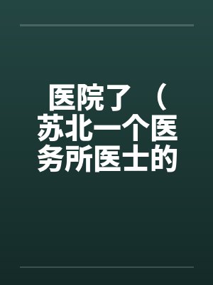 医院了 （苏北一个医务所医士的回忆）【完】by佚名封面