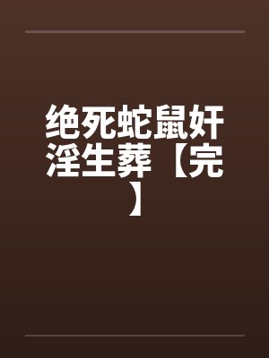 绝死蛇鼠奸淫生葬【完】封面
