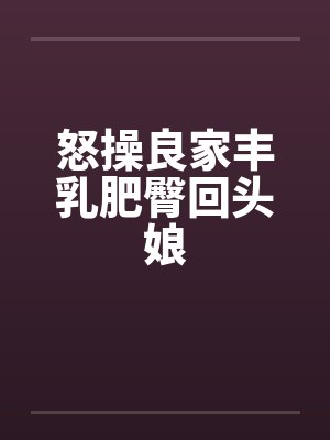 怒操良家丰乳肥臀回头娘by佚名笔趣阁无弹窗封面