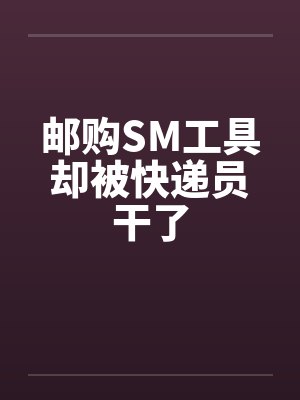 邮购SM工具却被快递员干了封面