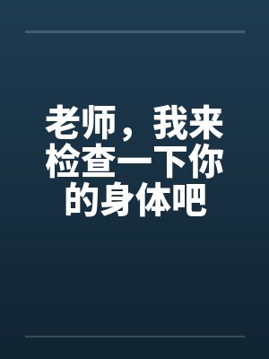 老师，我来检查一下你的身体吧封面
