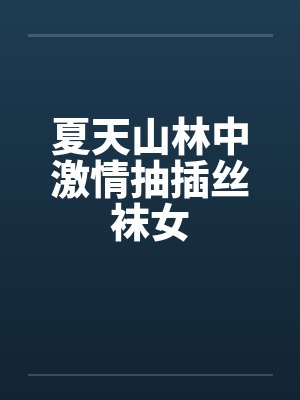 夏天山林中激情抽插丝袜女笔趣阁无弹窗封面