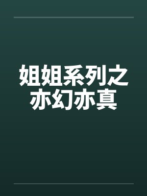 姐姐系列之亦幻亦真笔趣阁无弹窗封面