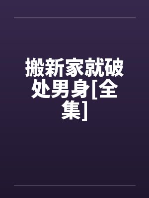 搬新家就破处男身[全集]by佚名笔趣阁无弹窗封面