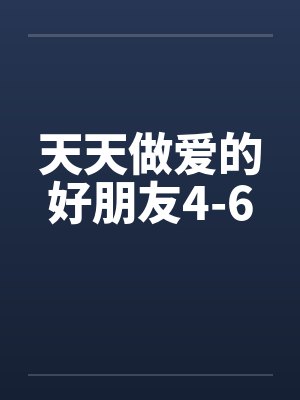 天天做爱的好朋友4-6笔趣阁无弹窗封面