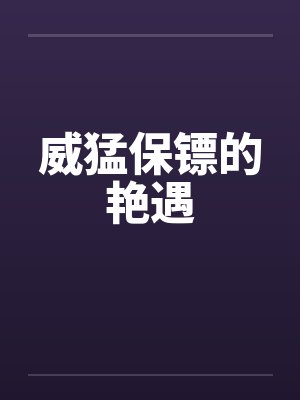 威猛保镖的艳遇笔趣阁无弹窗封面