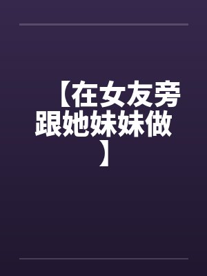 【在女友旁跟她妹妹做】封面