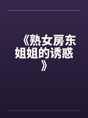 《熟女房东姐姐的诱惑》笔趣阁无弹窗封面