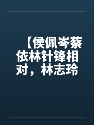 【侯佩岑蔡依林针锋相对，林志玲无辜受辱】封面