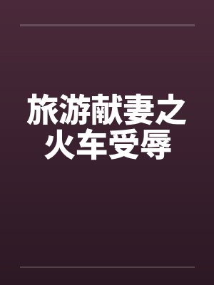 旅游献妻之火车受辱by佚名封面