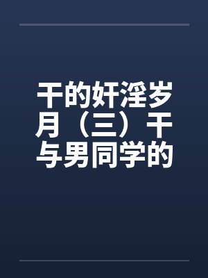 干的奸淫岁月（三）干与男同学的联合奸淫by佚名笔趣阁无弹窗封面
