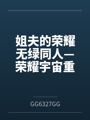 姐夫的荣耀无绿同人—荣耀宇宙重启byGG6327GG封面