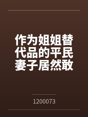 作为姐姐替代品的平民妻子居然敢想反抗?by1200073封面