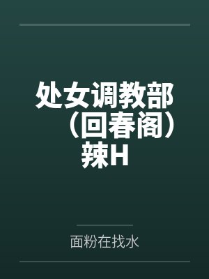 处女调教部(回春阁)辣Hby面粉在找水封面