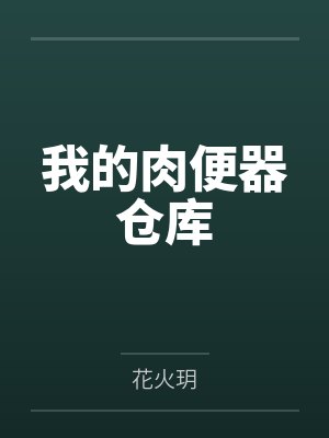 我的肉便器仓库by花火玥笔趣阁无弹窗封面