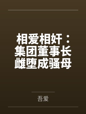 相爱相奸:集团董事长雌堕成骚母狗by吾爱笔趣阁无弹窗封面