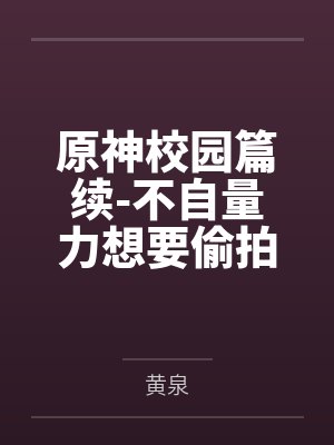 原神校园篇续-不自量力想要偷拍下邪淫证据的雌小鬼云璃却落入转校生的大手之中被肏成骚贱雏萝,在腥臭大鸡封面