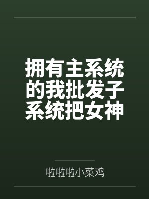 拥有主系统的我批发子系统把女神们调教成肉便器by啦啦啦小菜鸡封面