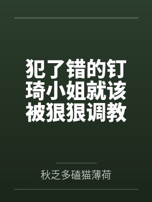 犯了错的钉琦小姐就该被狠狠调教成脚下的小贱狗by秋乏多磕猫薄荷封面