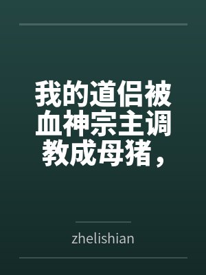我的道侣被血神宗主调教成母猪，而我却堕落成绿帽奴封面