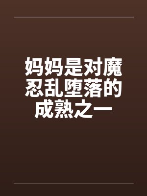 妈妈是对魔忍乱堕落的成熟之一by佚名封面