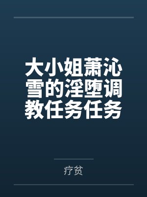大小姐萧沁雪的淫堕调教任务任务笔趣阁无弹窗封面