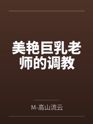 美艳巨乳老师的调教byM-高山流云笔趣阁无弹窗封面