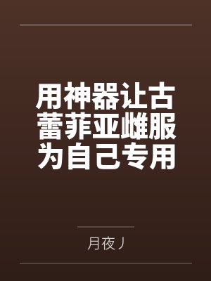 用神器让古蕾菲亚雌服为自己专用的纵欲人妻便器笔趣阁无弹窗封面
