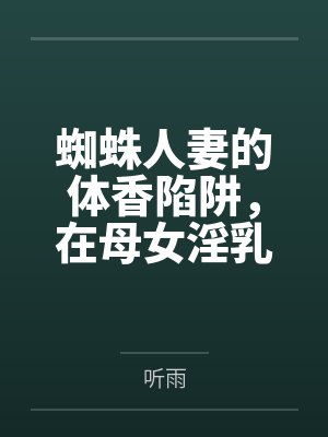 蜘蛛人妻的体香陷阱,在母女淫乳的搾精地狱中沦为精液水龙头by听雨笔趣阁无弹窗封面