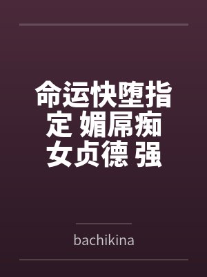命运快堕指定 媚屌痴女贞德bybachikina笔趣阁无弹窗封面