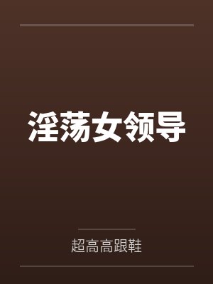 淫荡女领导笔趣阁无弹窗封面
