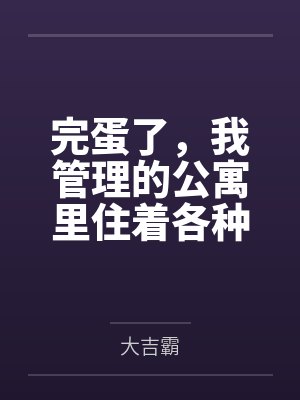 完蛋了,我管理的公寓里住着各种族的极品人妻by大吉霸笔趣阁无弹窗封面