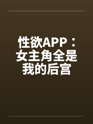 性欲APP:女主角全是我的后宫笔趣阁无弹窗封面
