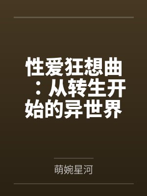 性爱狂想曲:从转生开始的异世界奇幻之旅,组建完美后宫开始第二人生的性福生活by萌婉星河封面