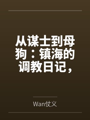 从谋士到母狗:镇海的调教日记,最终拉着逸仙与海筹共筑被精液灌满的淫乱后宫byWan仗义封面