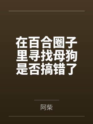 在百合圈子里寻找母狗是否搞错了什么?by阿柴封面