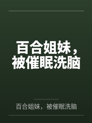百合姐妹,被催眠洗脑百度云笔趣阁封面