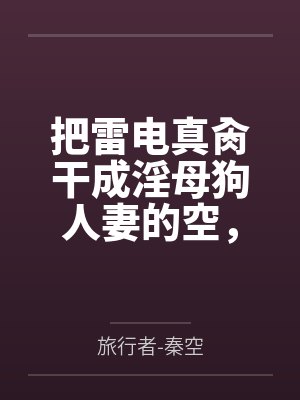 把雷电真肏干成淫母狗人妻的空,实行作为姐夫的职责,对网游成瘾的雷电影实施调教戒网瘾,最后雷电姐妹都变封面