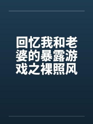 回忆我和老婆的暴露游戏之裸照风云by佚名封面