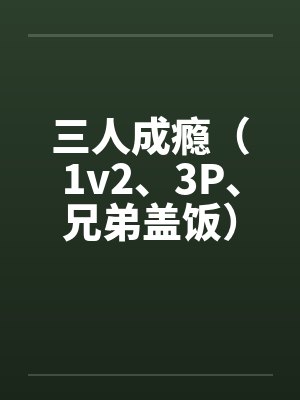 三人成瘾(1v2、3P、兄弟盖饭)笔趣阁无弹窗封面